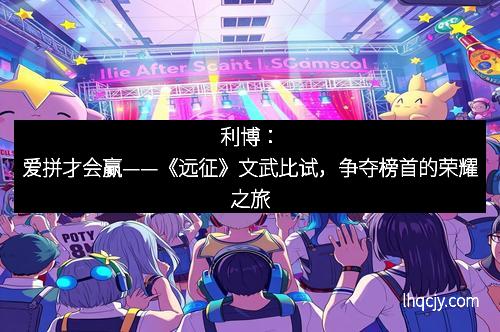 利博：爱拼才会赢——《远征》文武比试，争夺榜首的荣耀之旅